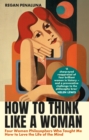 Image for How to think like a woman  : four women philosophers who taught me how to live a life of the mind