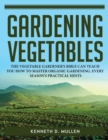 Image for Gardening Vegetables : The Vegetable Gardener&#39;s Bible Can Teach You How to Master Organic Gardening. Every Season&#39;s Practical Hints