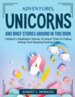 Image for Adventures, unicorns, and brief stories abound in this book : Children&#39;s Meditation Stories To Assist Them In Falling Asleep And Sleeping Feeling Calm