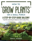 Image for How to Grow Plants on a Small Porch A Step-by-Step Guide Balcony : Vegetable Gardening for Beginners Patio Garden Ideas