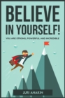 Image for Believe in Yourself! : You Are Strong, Powerful and Incredible