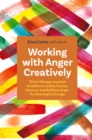 Image for Working with anger creatively  : 70 art-therapy inspired activities to safely soothe, harness, and redirect anger for meaningful change