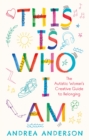 Image for This is who I am  : the autistic woman&#39;s creative guide to belonging