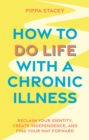 Image for How to do life with a chronic illness  : reclaim your identity, create independence, and find your way forward