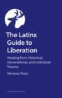 Image for The Latinx Guide to Liberation : Healing from Historical, Generational, and Individual Trauma