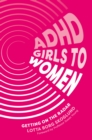 Image for ADHD girls to women: from invisibility, emotional dysregulation and burn out to self knowledge