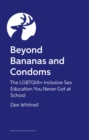 Image for Beyond Bananas and Condoms : The LGBTQIA+ Inclusive Sex Education You Never Got at School