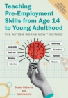 Image for Teaching Pre-Employment Skills from Age 14 to Young Adulthood : The Autism Works Now!® Method. REVISED AND EXPANDED SECOND EDITION