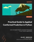 Image for Practical guide to applied conformal prediction: learn and apply the best uncertainty frameworks to your industry applications