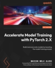 Image for Accelerate model training with PyTorch 2.X  : use powerful techniques to reduce the building time of machine learning models