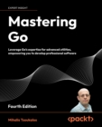 Image for Mastering Go : Leverage Go&#39;s expertise for advanced utilities, empowering you to develop professional software: Leverage Go&#39;s expertise for advanced utilities, empowering you to develop professional software
