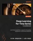 Image for Deep Learning for Time Series Cookbook : Use PyTorch and Python recipes for forecasting, classification, and anomaly detection: Use PyTorch and Python recipes for forecasting, classification, and anomaly detection