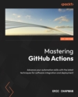 Image for Mastering GitHub Actions : Advance your automation skills with the latest techniques for software integration and deployment: Advance your automation skills with the latest techniques for software integration and deployment