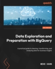 Image for Data Exploration and Preparation With BigQuery: A Practical Guide to Cleaning, Transforming, and Analyzing Data for Business Insights