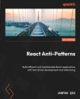 Image for React Anti-Patterns: Build efficient and maintainable React applications with test-driven development and refactoring