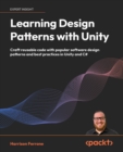 Image for Learning design patterns with Unity: craft reusable code with popular software design patterns and best practices in Unity and C#