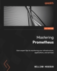 Image for Mastering Prometheus: Gain expert tips to monitoring your infrastructure, applications, and services