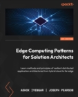 Image for Edge Computing Patterns for Solution Architects: Learn methods and principles of resilient distributed application architectures from hybrid cloud to far edge