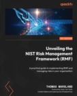Image for Unveiling the NIST risk management framework (RMF)  : a practical guide to implementing RMF and managing risks in your organization