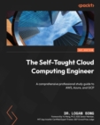 Image for The self-taught cloud computing engineer: a comprehensive professional guide to AWS, Azure, and GCP