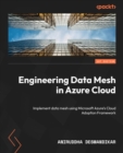 Image for Engineering Data Mesh in Azure Cloud : Implement data mesh using Microsoft Azure&#39;s Cloud Adoption Framework: Implement data mesh using Microsoft Azure&#39;s Cloud Adoption Framework
