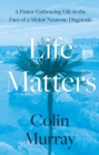 Image for Life matters  : a pastor embracing life in the face of a motor neurone diagnosis