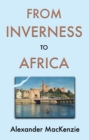 Image for From Inverness to Africa  : the autobiography of Alexander MacKenzie, a builder, in his own words