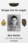 Image for Wings But No Angel : Ken Smith, His Life And Stories