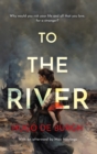 Image for To the River: Why would you risk your life and all that you love for a stranger?