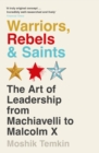 Image for Warriors, Rebels and Saints : The Art of Leadership from Machiavelli to Malcolm X