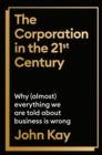 Image for The Corporation in the Twenty-First Century : Why (almost) everything we are told about business is wrong