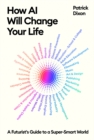 Image for How AI Will Change Your Life : A Futurist&#39;s Guide to a Super-Smart World