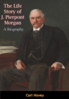 Image for Life Story of J. Pierpont Morgan: A Biography