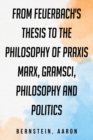 Image for From Feuerbach&#39;s Thesis to the Philosophy of Praxis : Marx, Gramsci, philosophy and politics