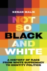 Image for Not So Black and White: A History of Race from White Supremacy to Identity Politics