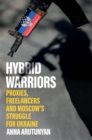 Image for Hybrid warriors  : proxies, freelancers and Moscow&#39;s struggle for Ukraine