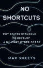 Image for No shortcuts  : why states struggle to develop a military cyber-force