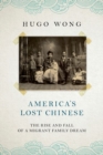 Image for America&#39;s lost Chinese  : the rise and fall of a migrant family dream