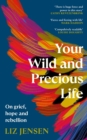 Image for Your wild and precious life  : on grief, hope and rebellion
