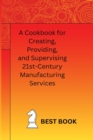 Image for A Cookbook for Creating, Providing, and Supervising 21st-Century Manufacturing Services