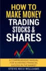 Image for How to Make Money Trading Stocks &amp; Shares : A comprehensive manual for achieving financial success in the market