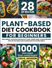 Image for Plant-Based Diet Cookbook for Beginners : 1000 Vibrant, Delicious and Healthy Plant-based Home-cooked Recipes with 28-Day Meal Plan to Build Healthy Eating Habits