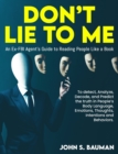 Image for Don&#39;t Lie to ME : An Ex-FBI Agent&#39;s Guide to Reading People Like a Book, and to detect, Analyze, Decode, and Predict the truth in People&#39;s Body Language, Emotions, Thoughts, Intentions and Behaviors.