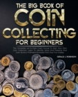 Image for The Big Book Of Coin Collecting For Beginners : The Complete Up-To-Date Crash Course To Start Your Own Coin Collection, Learn To Identify, Value And Preserve And Even Build a Profitable Business From 