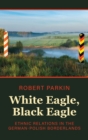 Image for White eagle, black eagle  : ethnic relations in the German-Polish borderlands