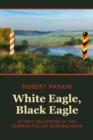Image for White Eagle, Black Eagle: Ethnic Relations in the German-Polish Borderlands