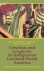 Image for Creation and Creativity in Indigenous Lowland South America