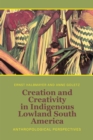 Image for Creation and Creativity in Indigenous Lowland South America: Anthropological Perspectives