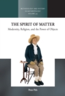 Image for The spirit of matter: modernity, religion, and the power of objects : 45