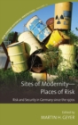 Image for Sites of modernity - places of risk  : risk and security in Germany since the 1970s